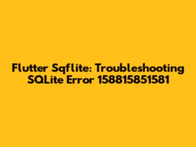 Flutter Sqflite: Troubleshooting SQLite Error 158815851581