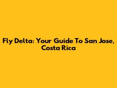 Fly Delta: Your Guide To San Jose, Costa Rica