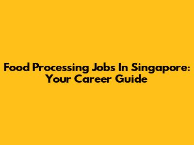 Food Processing Jobs In Singapore: Your Career Guide