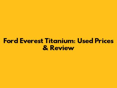 Ford Everest Titanium: Used Prices & Review