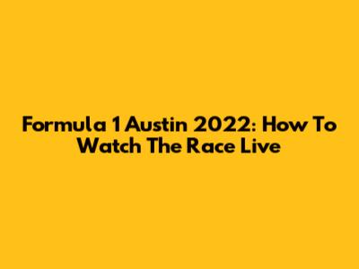 Formula 1 Austin 2022: How To Watch The Race Live