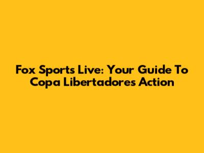 Fox Sports Live: Your Guide To Copa Libertadores Action