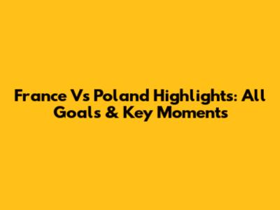 France Vs Poland Highlights: All Goals & Key Moments
