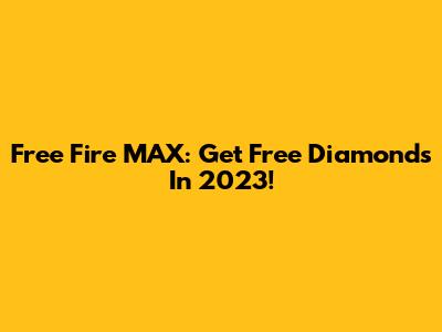 Free Fire MAX: Get Free Diamonds In 2023!