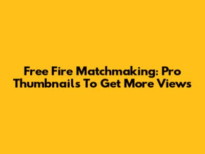Free Fire Matchmaking: Pro Thumbnails To Get More Views