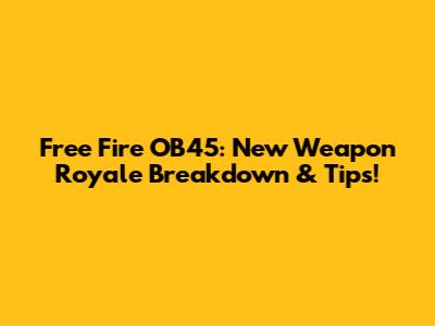 Free Fire OB45: New Weapon Royale Breakdown & Tips!