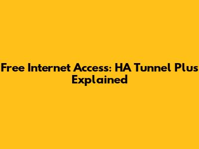 Free Internet Access: HA Tunnel Plus Explained