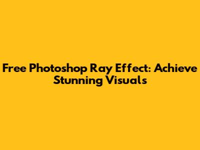 Free Photoshop Ray Effect: Achieve Stunning Visuals