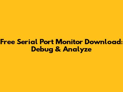 Free Serial Port Monitor Download: Debug & Analyze