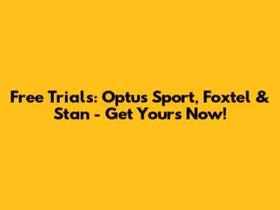 Free Trials: Optus Sport, Foxtel & Stan - Get Yours Now!