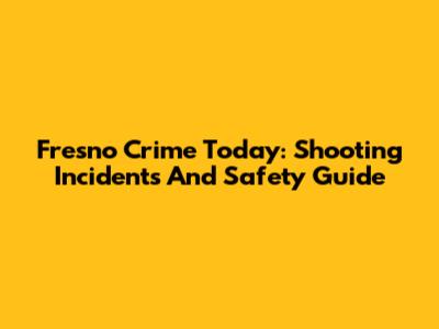 Fresno Crime Today: Shooting Incidents And Safety Guide