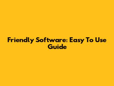 Friendly Software: Easy To Use Guide