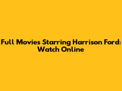 Full Movies Starring Harrison Ford: Watch Online