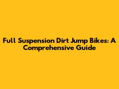 Full Suspension Dirt Jump Bikes: A Comprehensive Guide