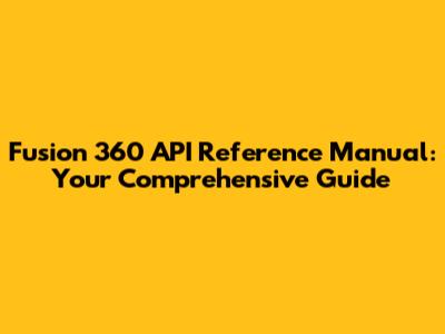 Fusion 360 API Reference Manual: Your Comprehensive Guide