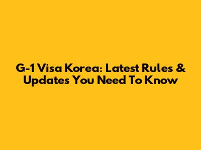 G-1 Visa Korea: Latest Rules & Updates You Need To Know