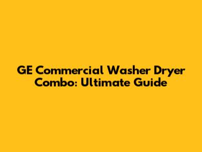 GE Commercial Washer Dryer Combo: Ultimate Guide