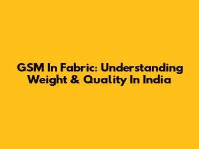GSM In Fabric: Understanding Weight & Quality In India