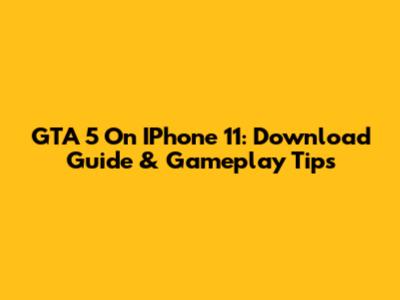 GTA 5 On IPhone 11: Download Guide & Gameplay Tips
