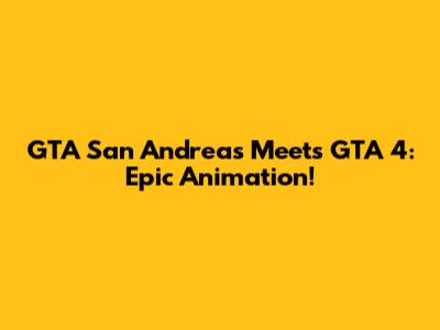 GTA San Andreas Meets GTA 4: Epic Animation!