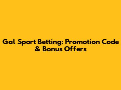 Gal Sport Betting: Promotion Code & Bonus Offers