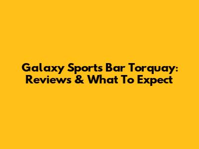 Galaxy Sports Bar Torquay: Reviews & What To Expect