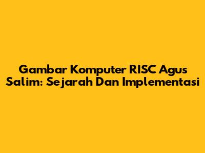 Gambar Komputer RISC Agus Salim: Sejarah Dan Implementasi