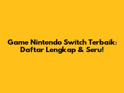 Game Nintendo Switch Terbaik: Daftar Lengkap & Seru!