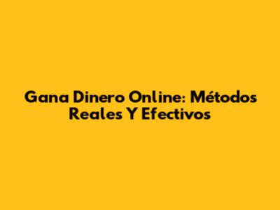 Gana Dinero Online: Métodos Reales Y Efectivos