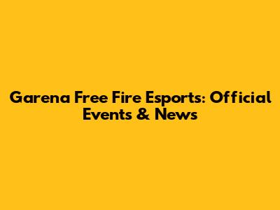 Garena Free Fire Esports: Official Events & News