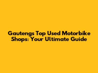 Gauteng's Top Used Motorbike Shops: Your Ultimate Guide