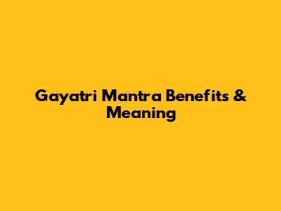 Gayatri Mantra Benefits & Meaning