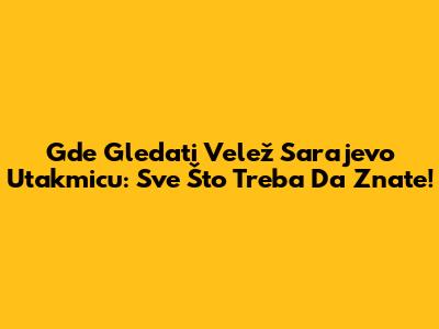 Gde Gledati Velež Sarajevo Utakmicu: Sve Što Treba Da Znate!