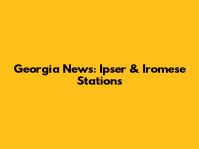 Georgia News: Ipser & Iromese Stations