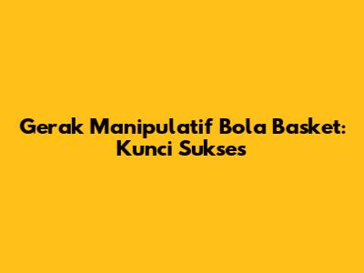 Gerak Manipulatif Bola Basket: Kunci Sukses