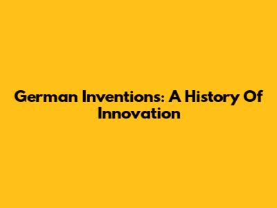 German Inventions: A History Of Innovation