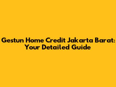Gestun Home Credit Jakarta Barat: Your Detailed Guide