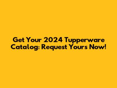Get Your 2024 Tupperware Catalog: Request Yours Now!