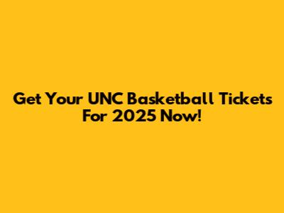 Get Your UNC Basketball Tickets For 2025 Now!