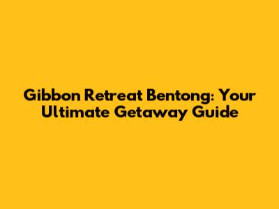 Gibbon Retreat Bentong: Your Ultimate Getaway Guide