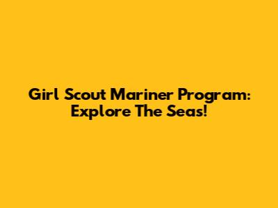 Girl Scout Mariner Program: Explore The Seas!