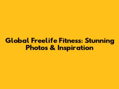 Global Freelife Fitness: Stunning Photos & Inspiration