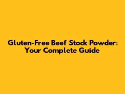 Gluten-Free Beef Stock Powder: Your Complete Guide