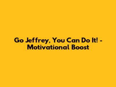 Go Jeffrey, You Can Do It! - Motivational Boost