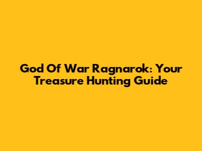 God Of War Ragnarok: Your Treasure Hunting Guide