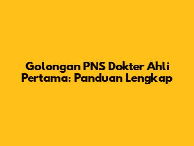 Golongan PNS Dokter Ahli Pertama: Panduan Lengkap