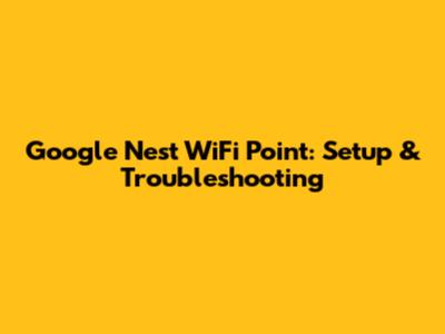 Google Nest WiFi Point: Setup & Troubleshooting