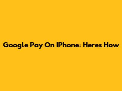 Google Pay On IPhone: Here's How