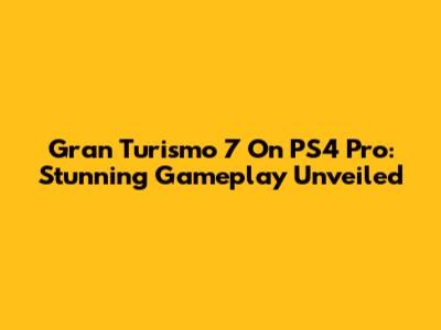 Gran Turismo 7 On PS4 Pro: Stunning Gameplay Unveiled
