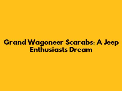 Grand Wagoneer Scarabs: A Jeep Enthusiast's Dream